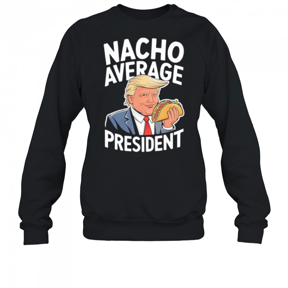 Donald Trump eat Taco nacho average president shirt Sweatshirt