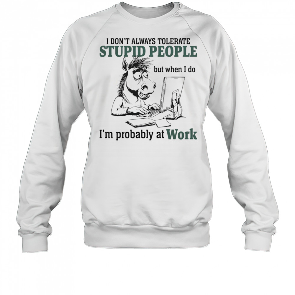 Donkey I don’t always tolerate stupid people but when I do I’m probably at work shirt Sweatshirt
