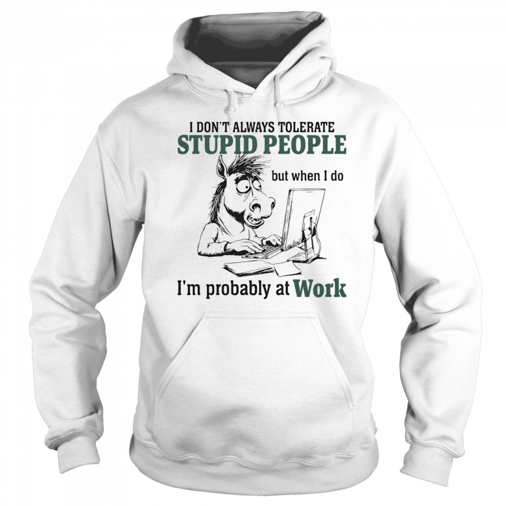 Donkey I don’t always tolerate stupid people but when I do I’m probably at work shirt Sweatshirt