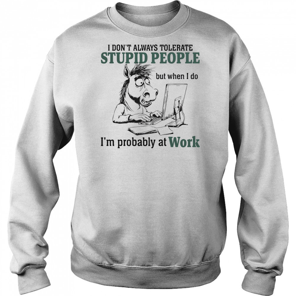 Donkey I don’t always tolerate stupid people but when I do I’m probably at work shirt Hoodie