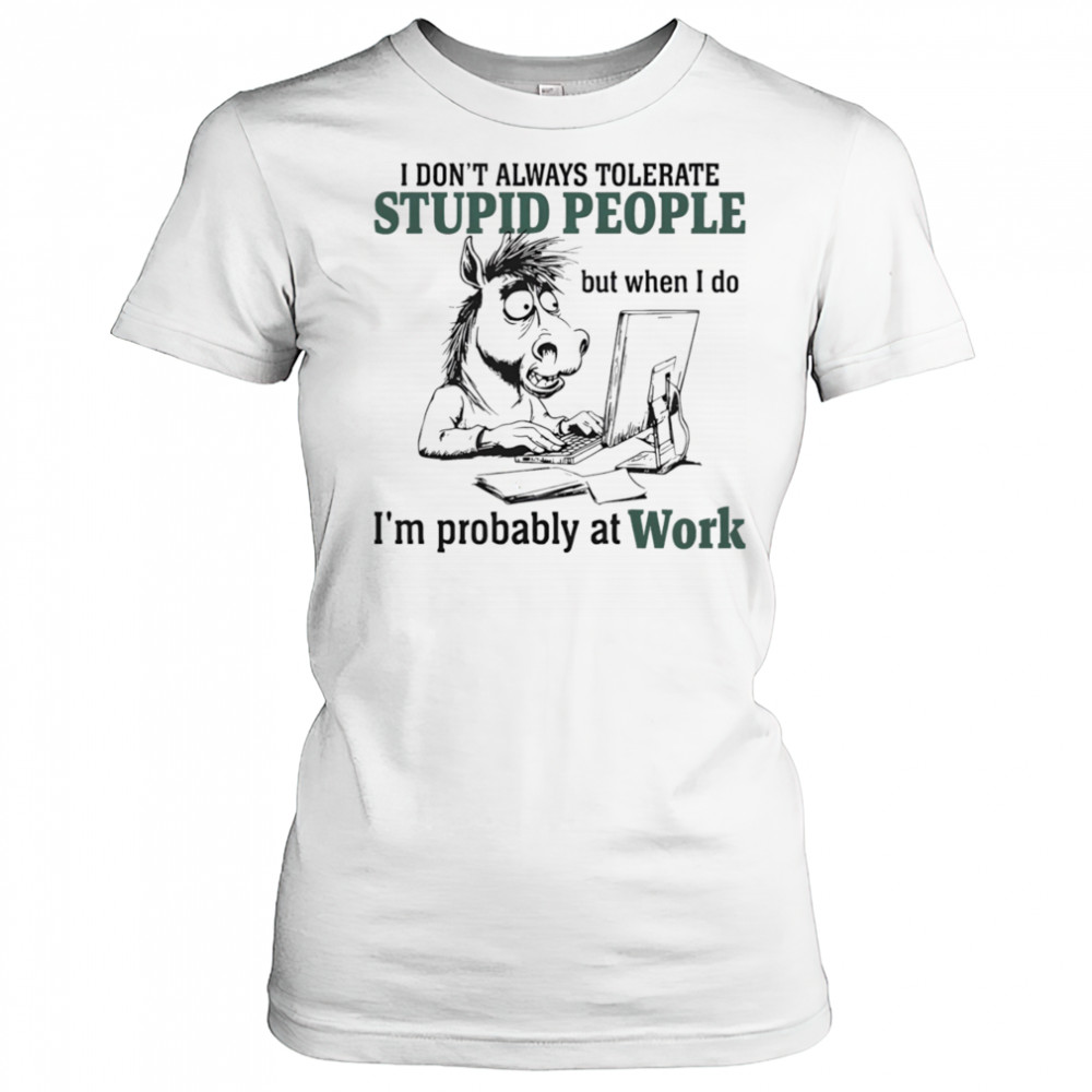 Donkey I don’t always tolerate stupid people but when I do I’m probably at work shirt Women's T-shirt
