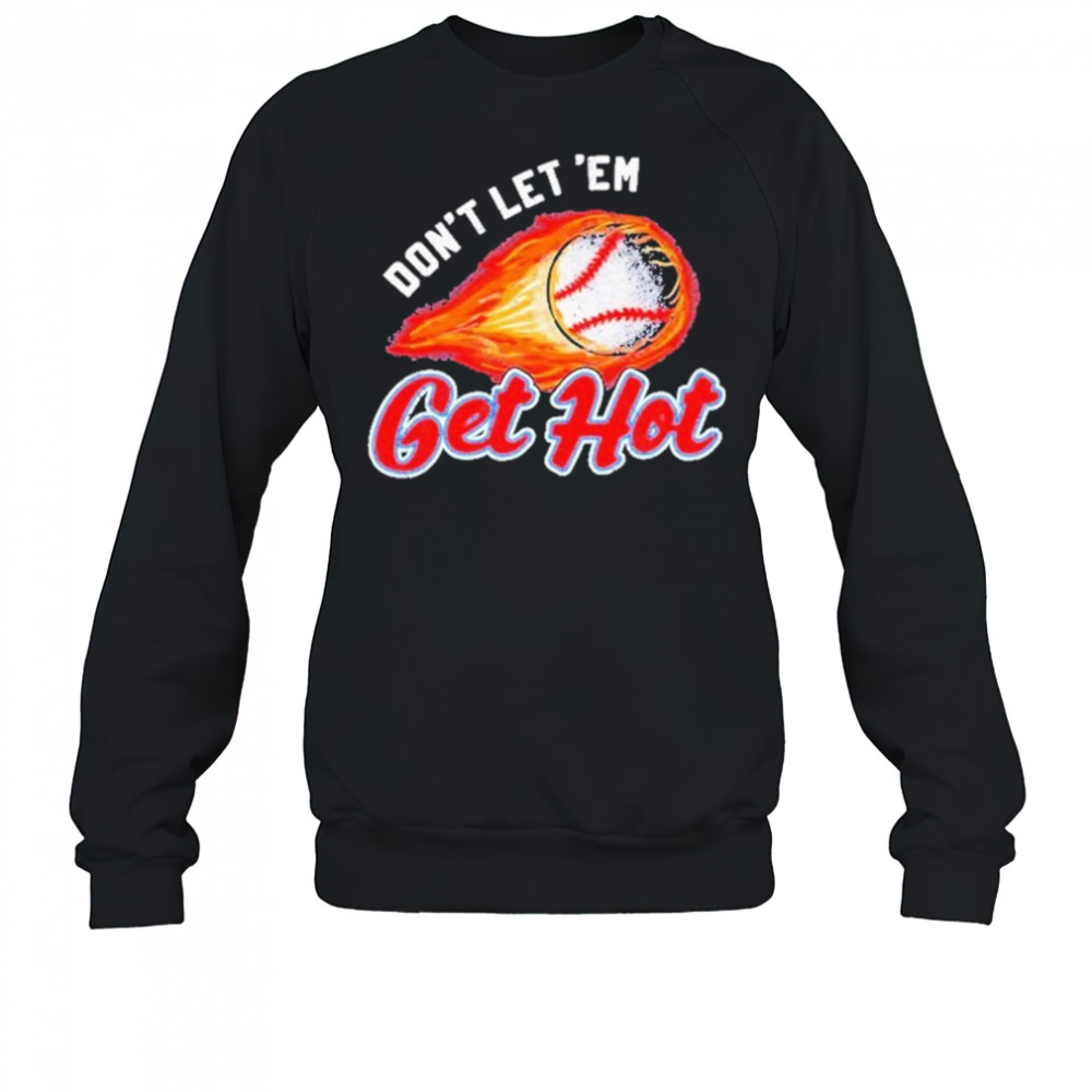 Don’t Let ‘Em Get Hot Baseball T-shirt Sweatshirt
