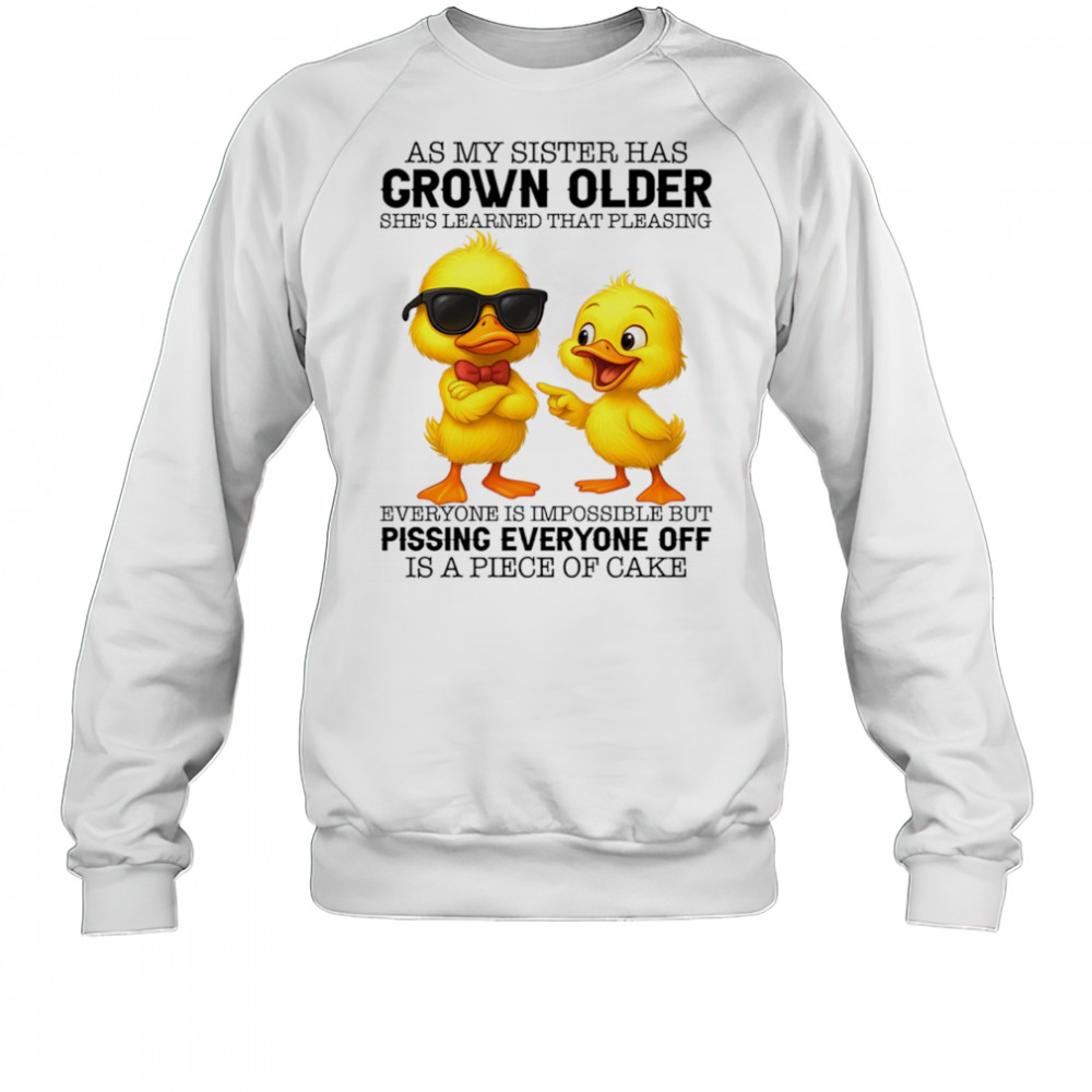 Duck as my sister has grown older she’s learned that pleasing everyone is impossible shirt Sweatshirt
