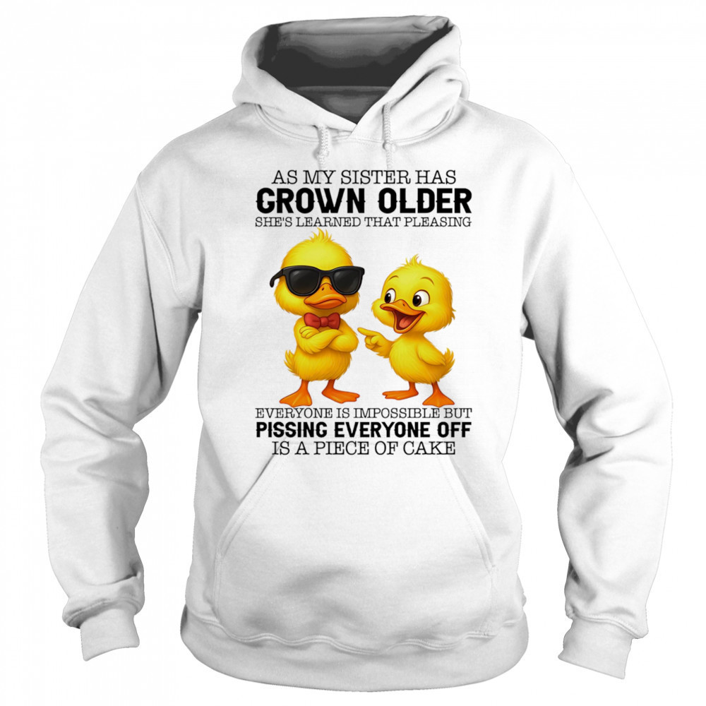 Duck as my sister has grown older she’s learned that pleasing everyone is impossible shirt Sweatshirt