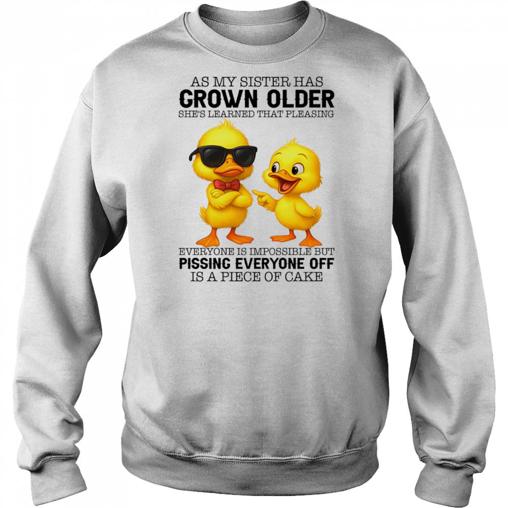 Duck as my sister has grown older she’s learned that pleasing everyone is impossible shirt Hoodie