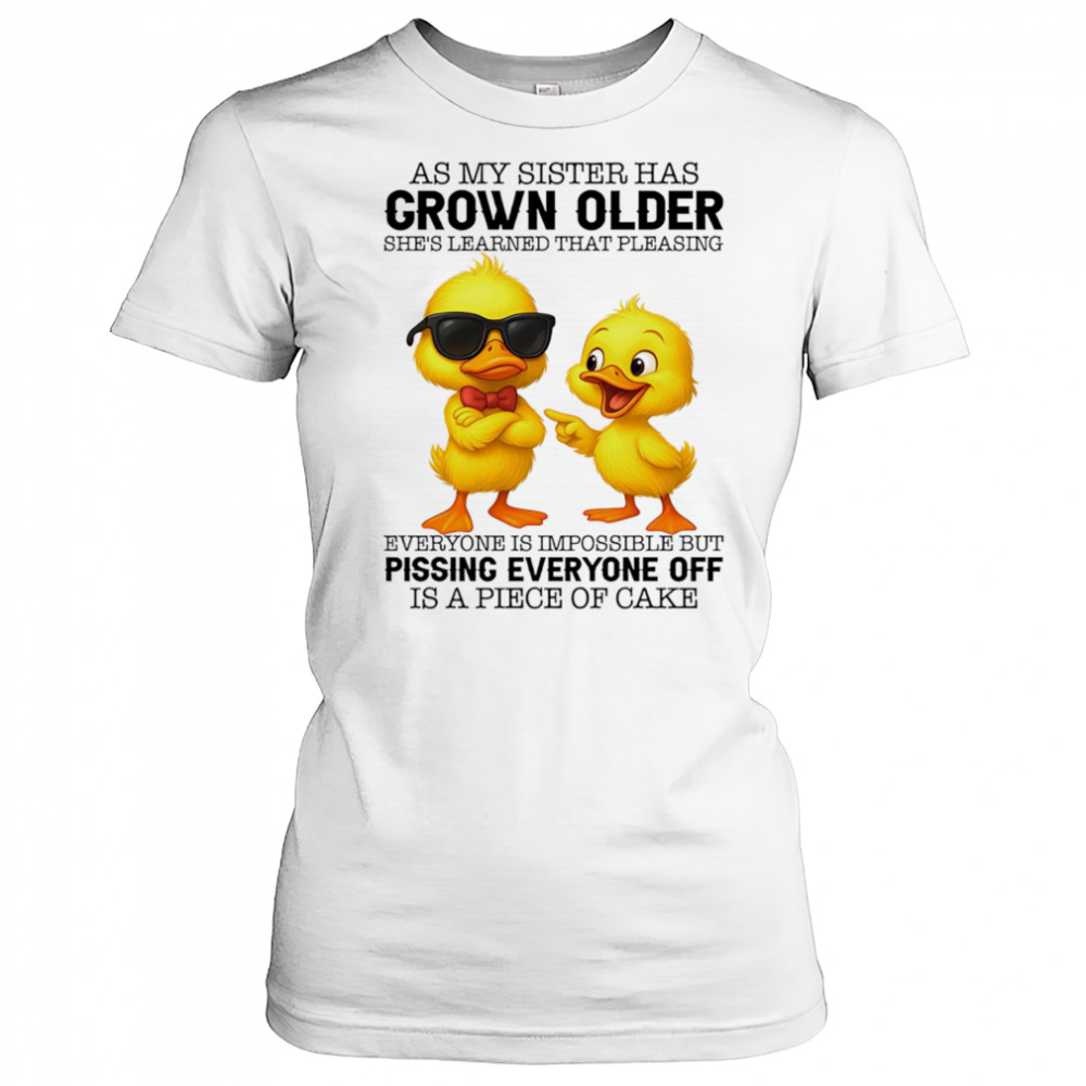 Duck as my sister has grown older she’s learned that pleasing everyone is impossible shirt Women's T-shirt