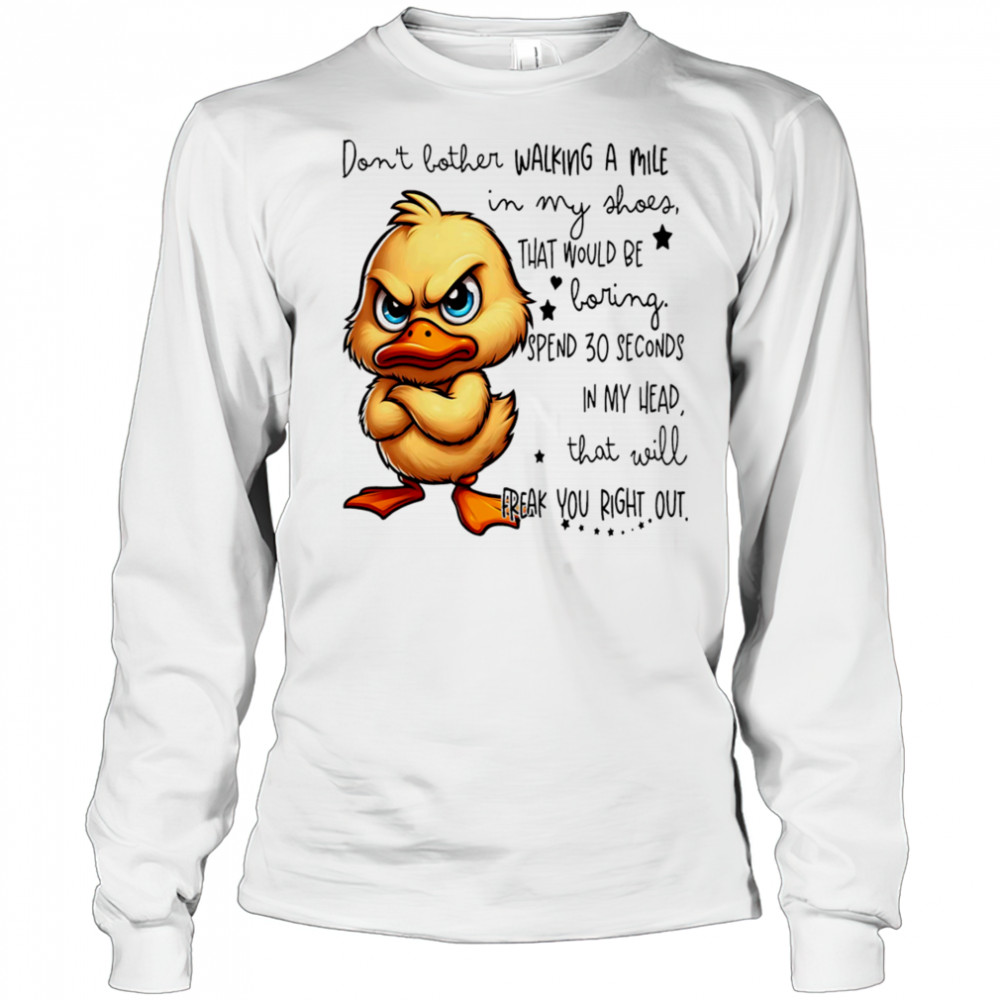 Duck don’t bother walking a mile in my shoes that would be boring shirt Long Sleeved