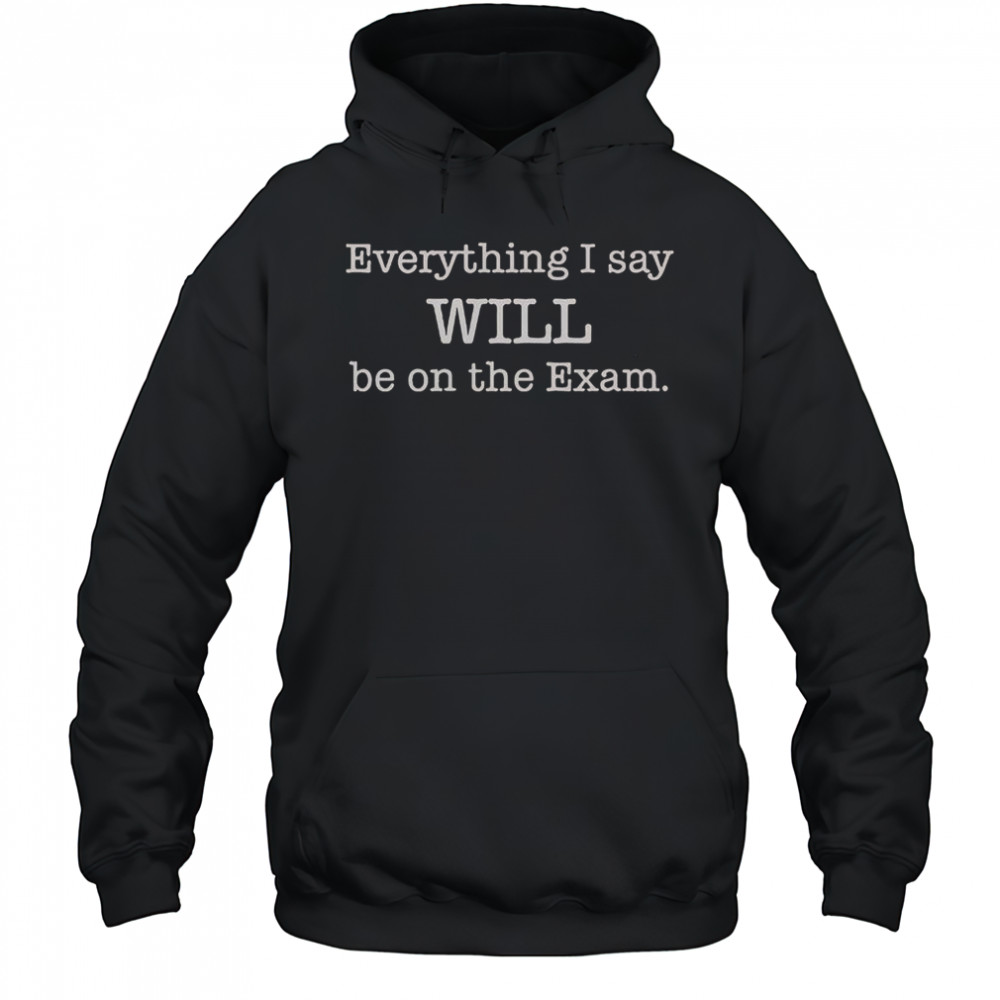 Everything I Say Will Be On The Exam T-Shirt Hoodie