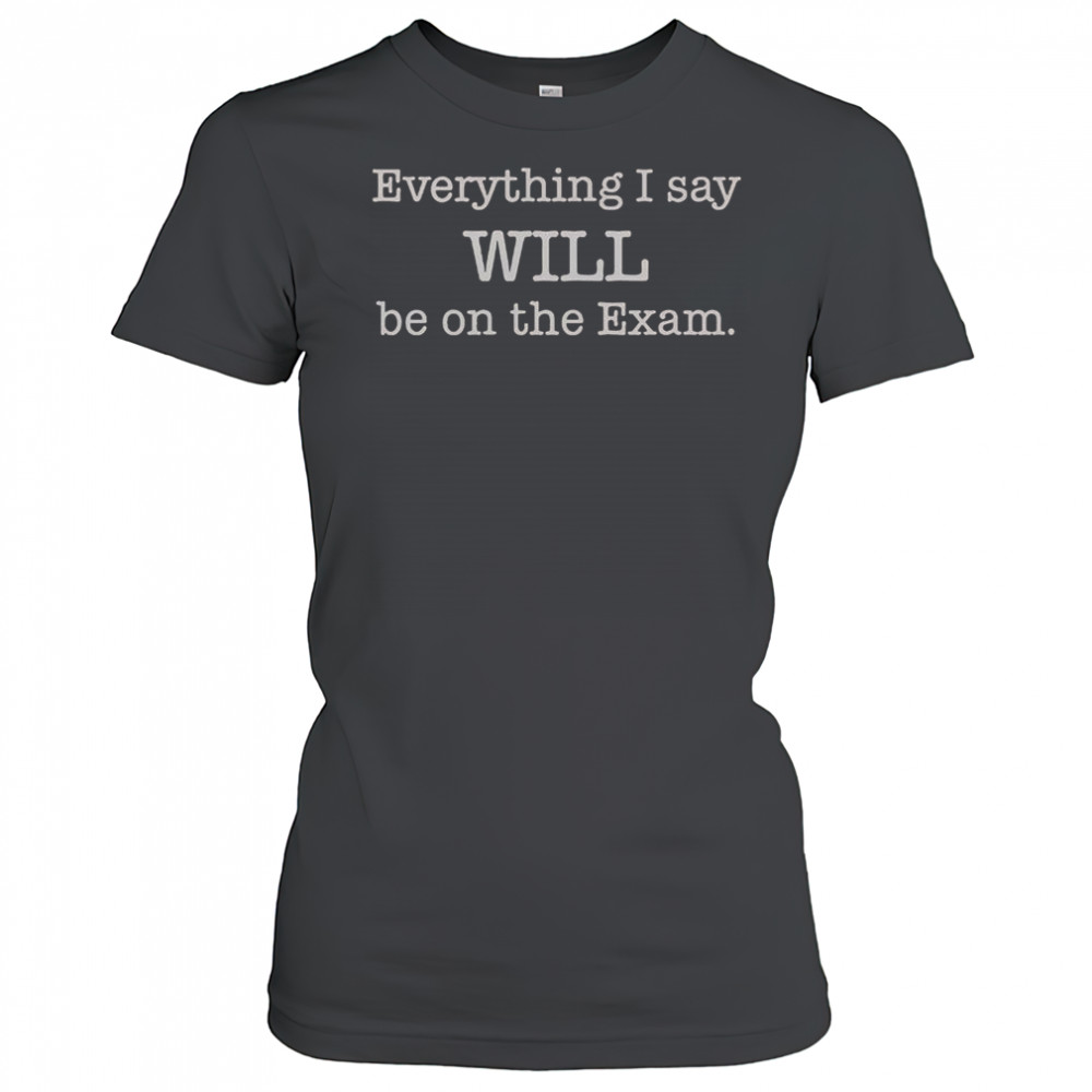 Everything I Say Will Be On The Exam T-Shirt Women's T-shirt
