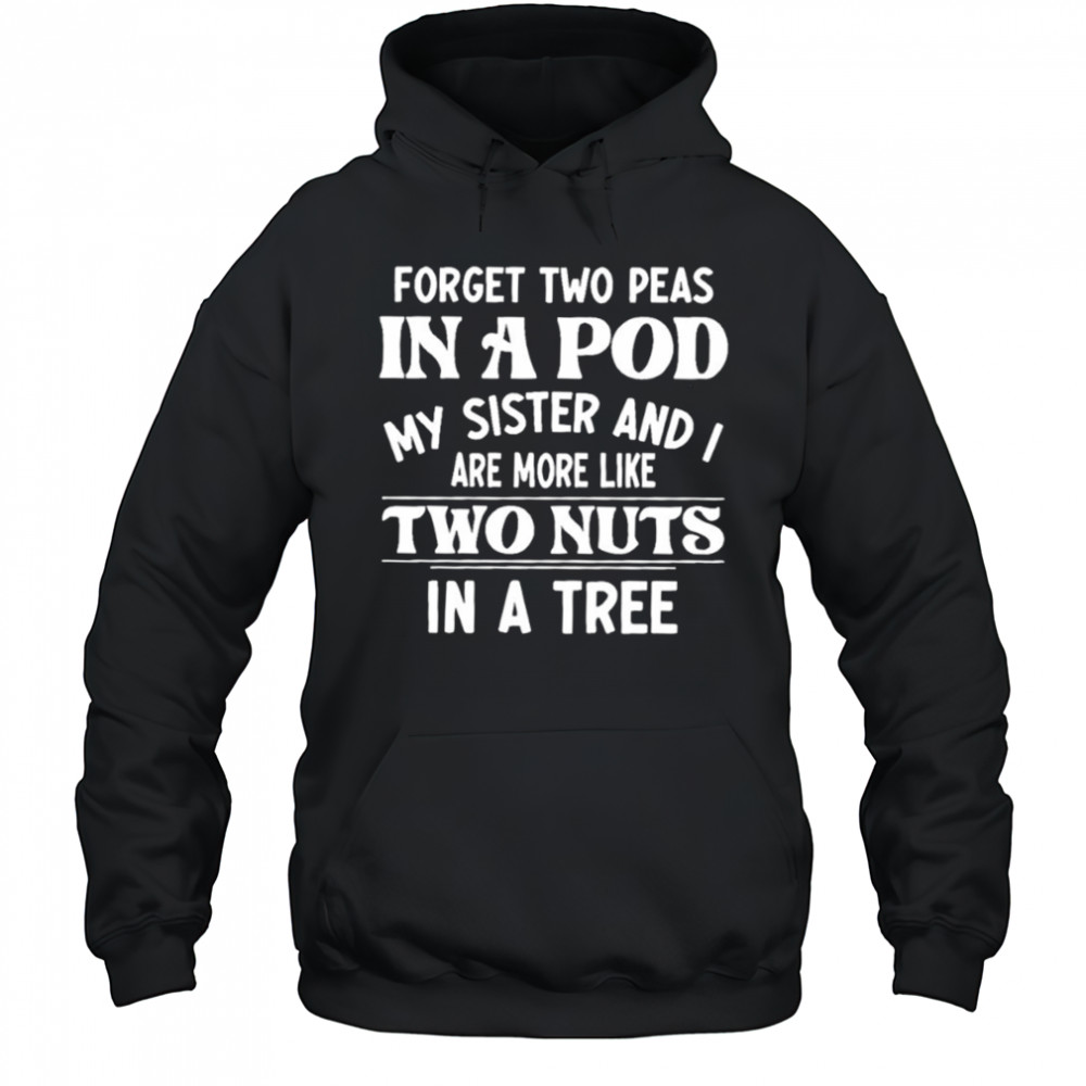 Forget two peas in a pod my sister and I are more like two nuts in a tree shirt Hoodie