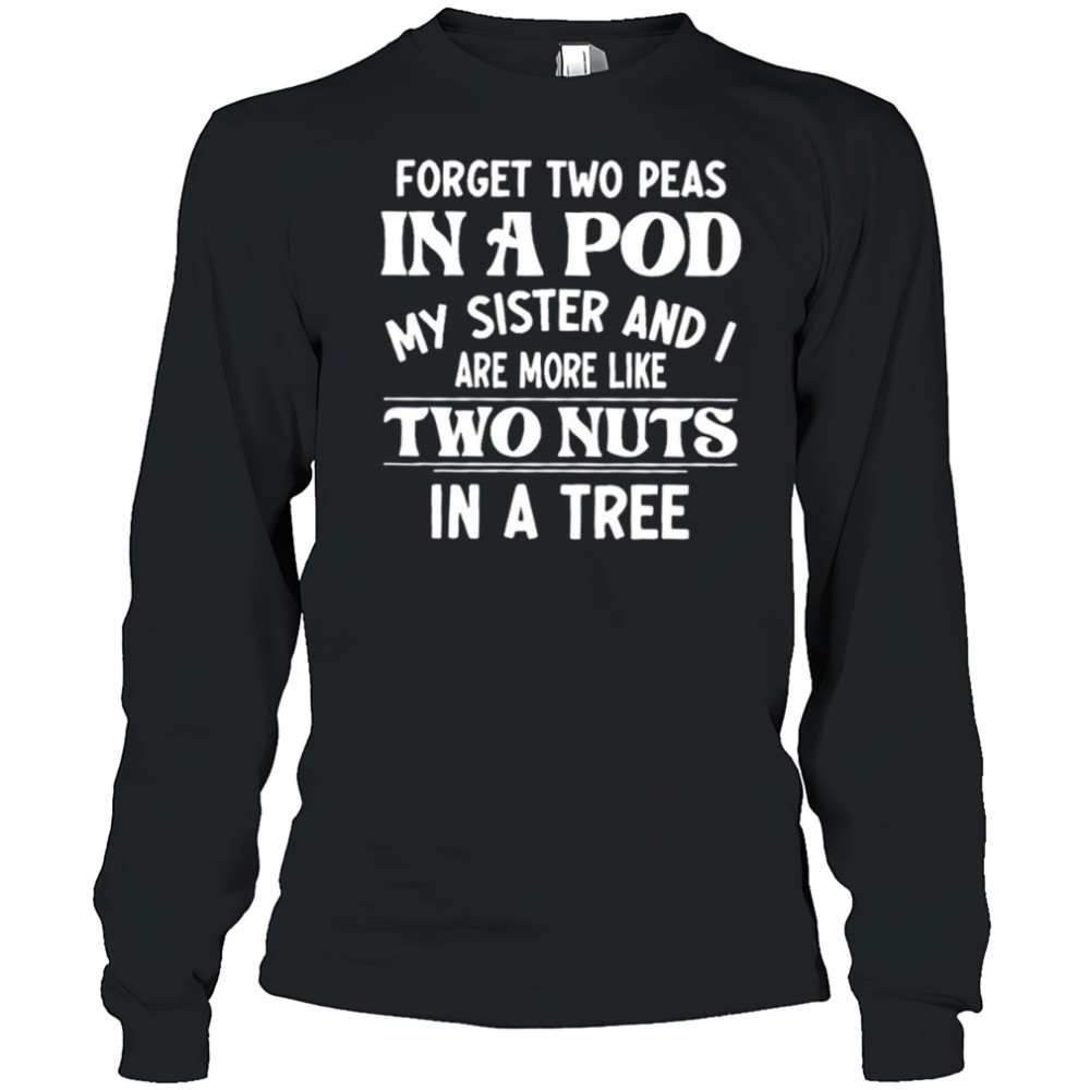 Forget two peas in a pod my sister and I are more like two nuts in a tree shirt Long Sleeved