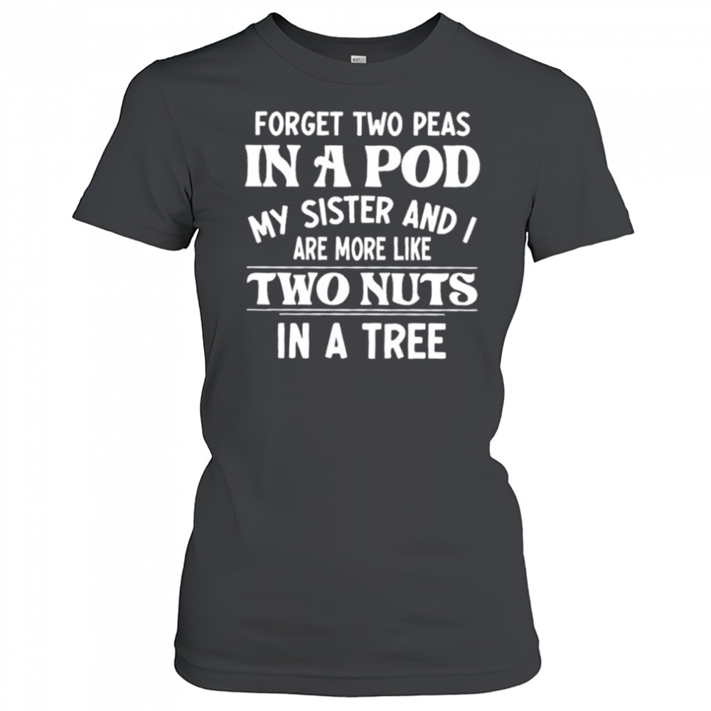 Forget two peas in a pod my sister and I are more like two nuts in a tree shirt Women's T-shirt
