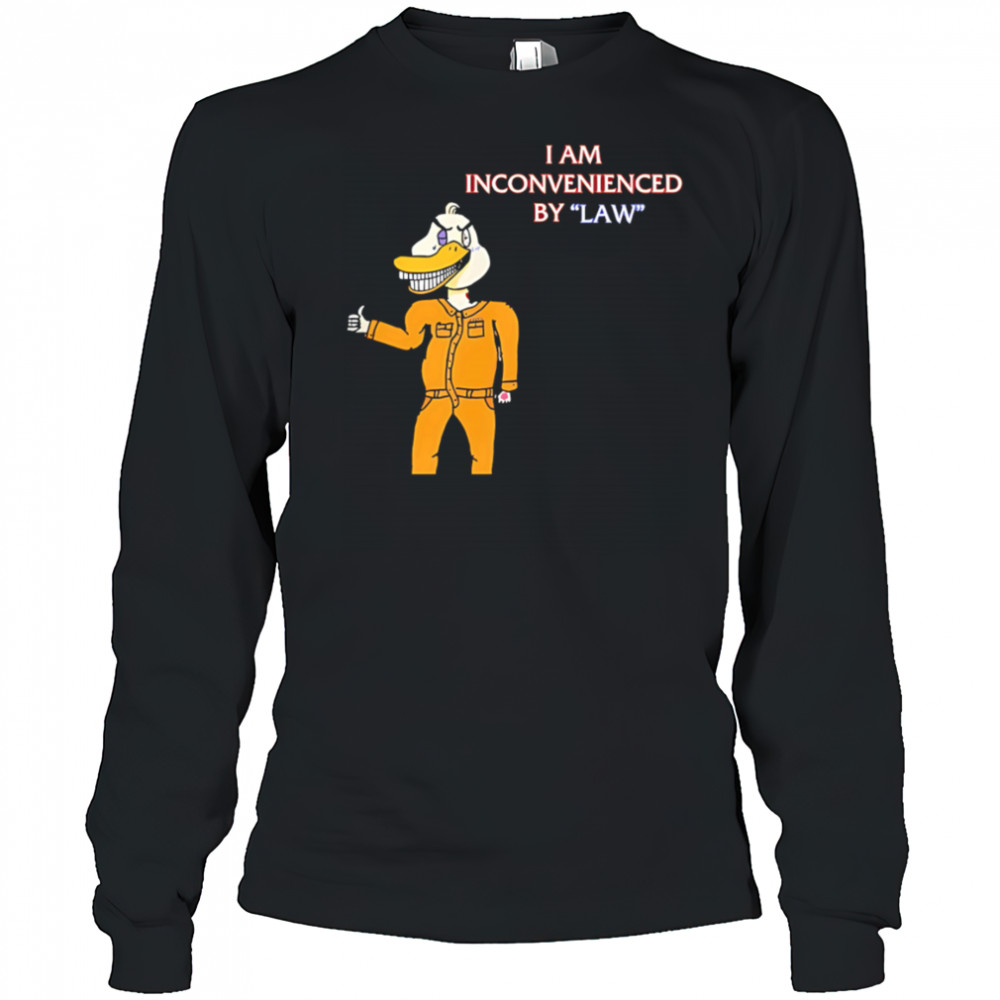 I Am Inconvenienced By Law duck shirt Long Sleeved