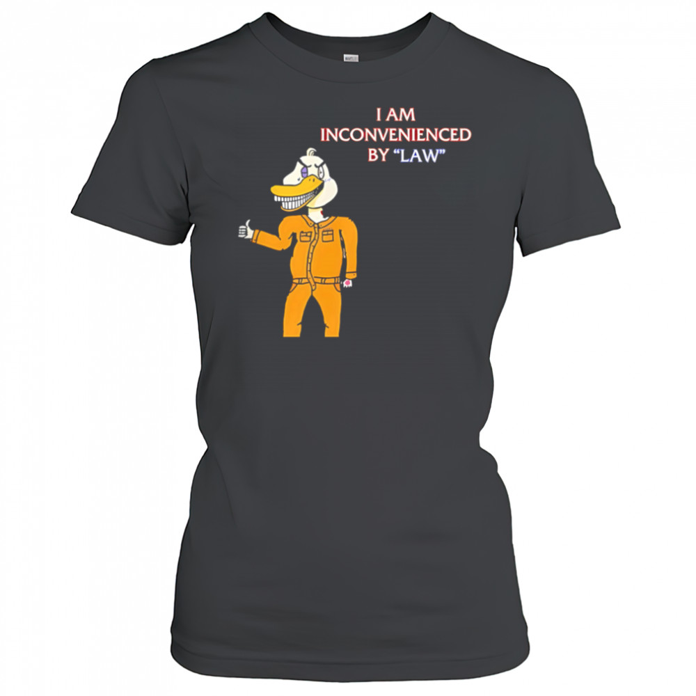 I Am Inconvenienced By Law duck shirt Women's T-shirt