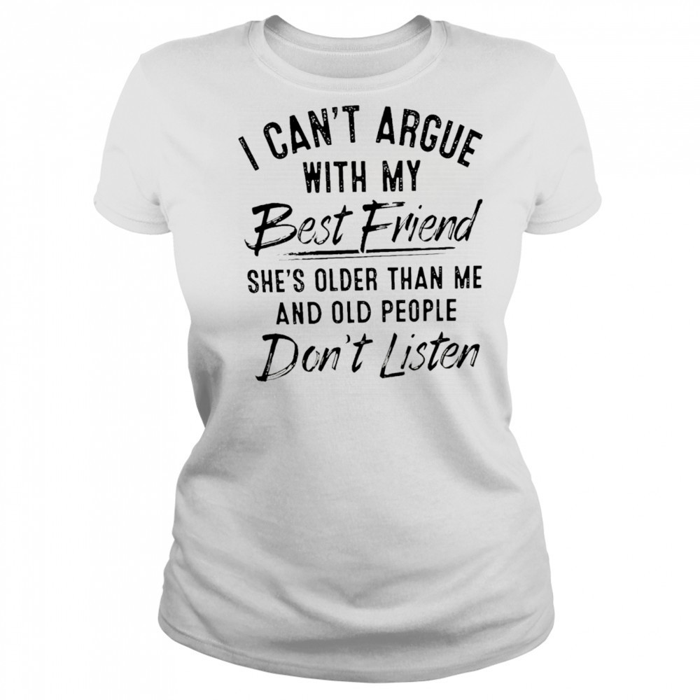 I can’t argue with my best friend she’s older than me and people don’t listen shirt Women's T-shirt