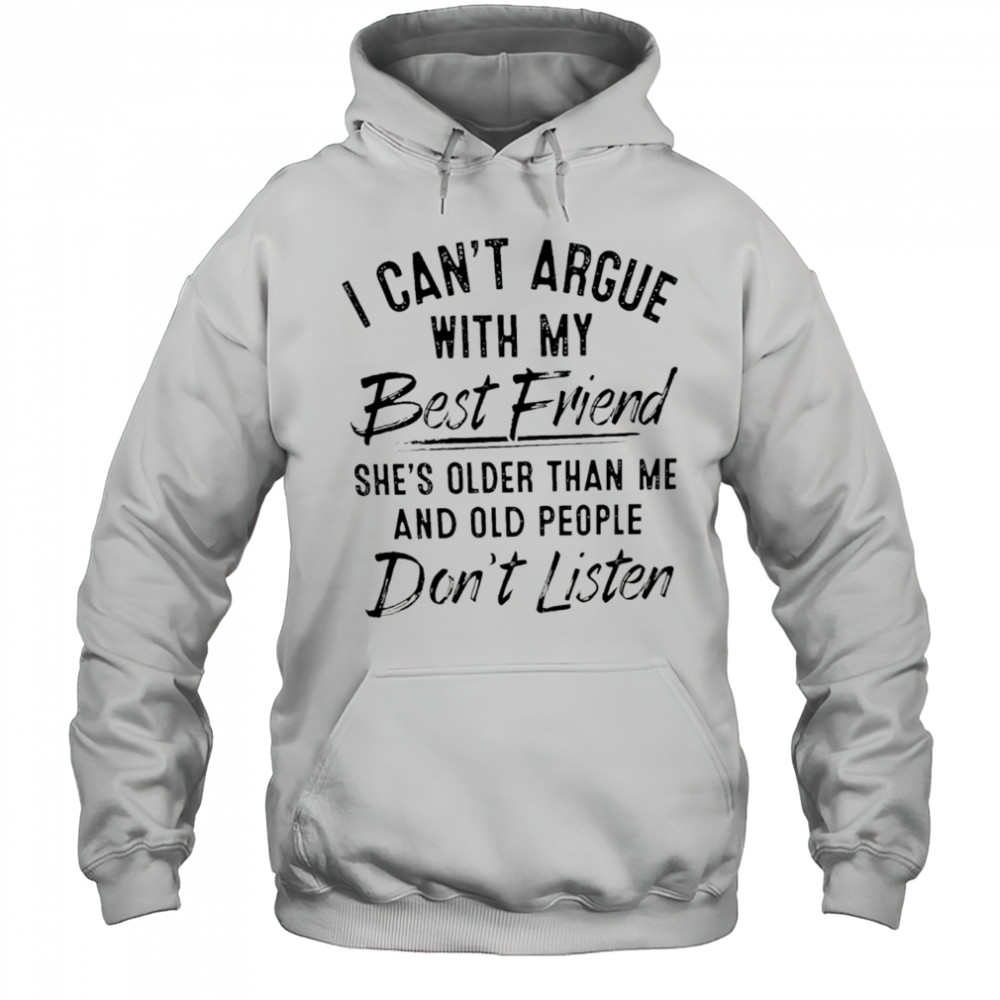 I can’t argue with my best friend she’s older than me and people don’t listen shirt Hoodie
