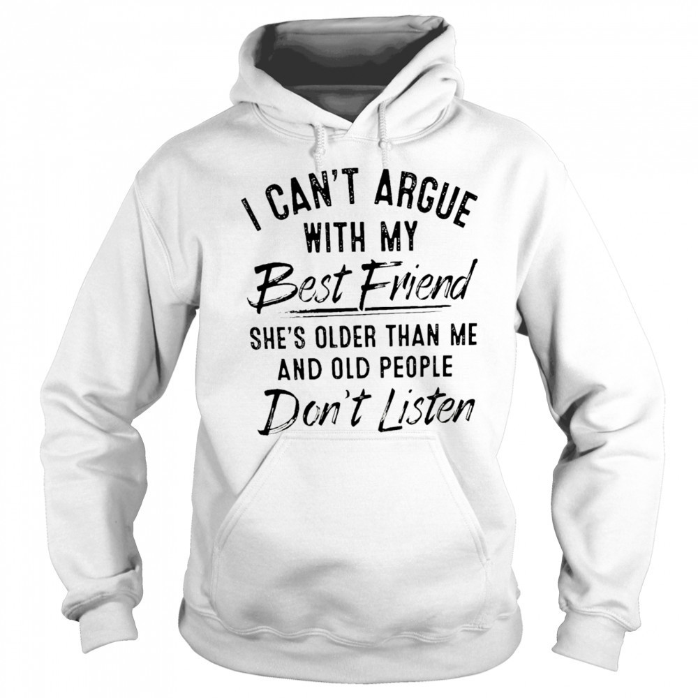 I can’t argue with my best friend she’s older than me and people don’t listen shirt Sweatshirt