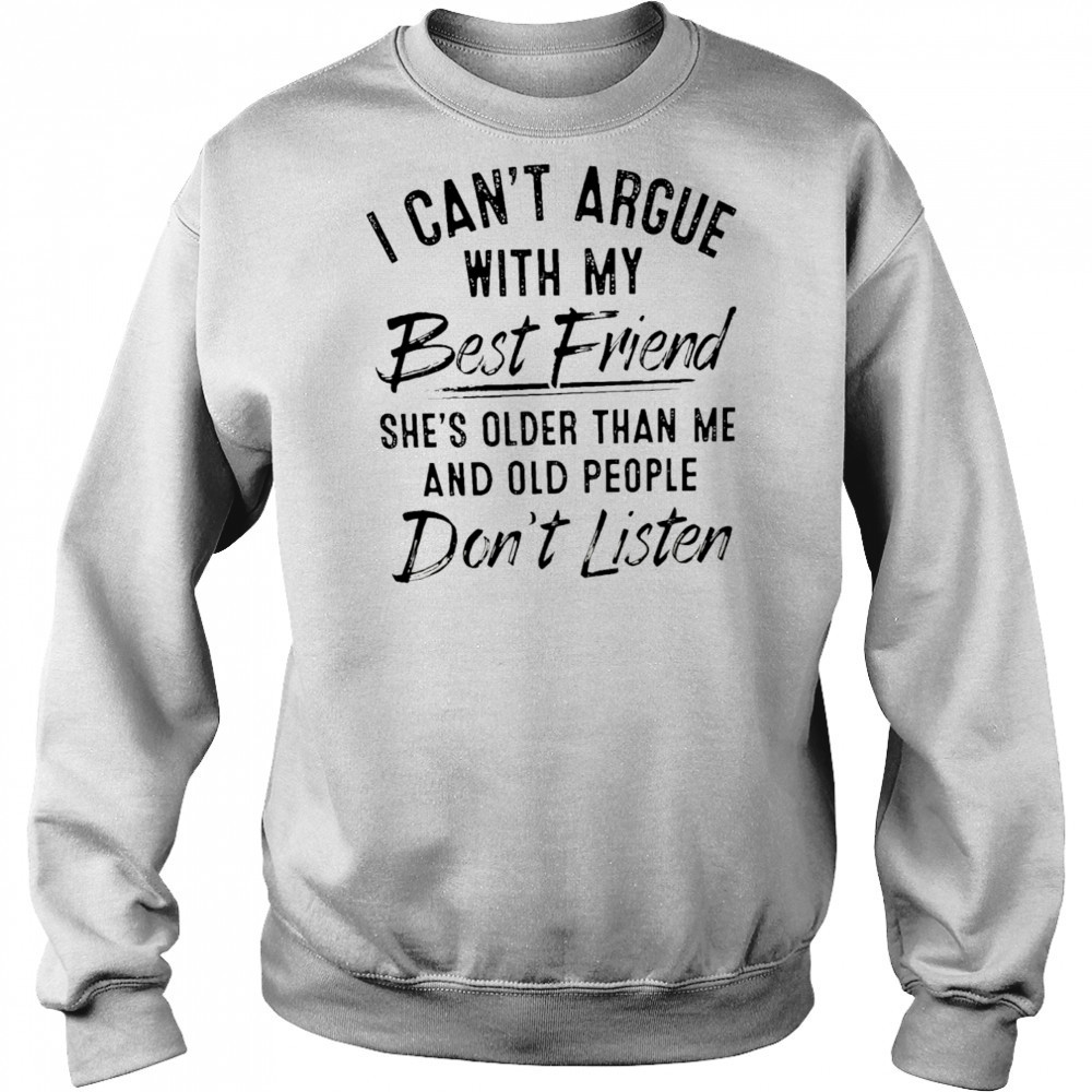 I can’t argue with my best friend she’s older than me and people don’t listen shirt Hoodie