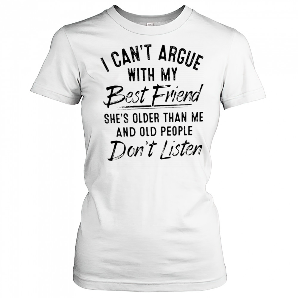 I can’t argue with my best friend she’s older than me and people don’t listen shirt Women's T-shirt