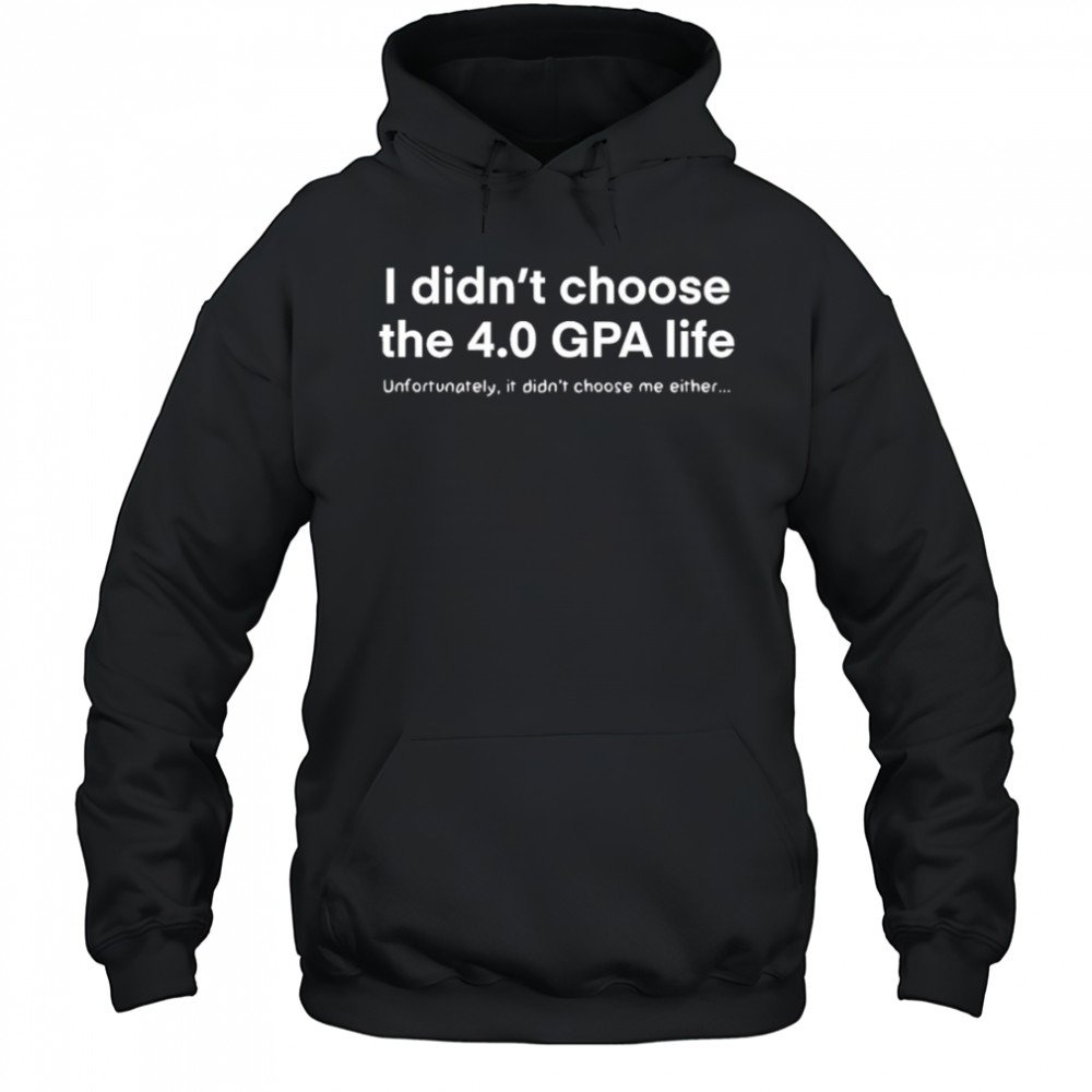 I didn’t choose the 4.0 GPA life unfortunately it didn’t choose me either shirt Hoodie