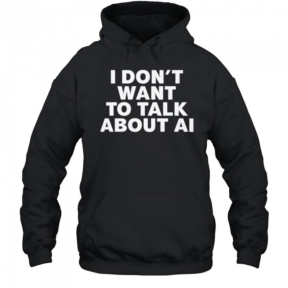 I Don’t Want To Talk About AI Exclusive shirt Hoodie