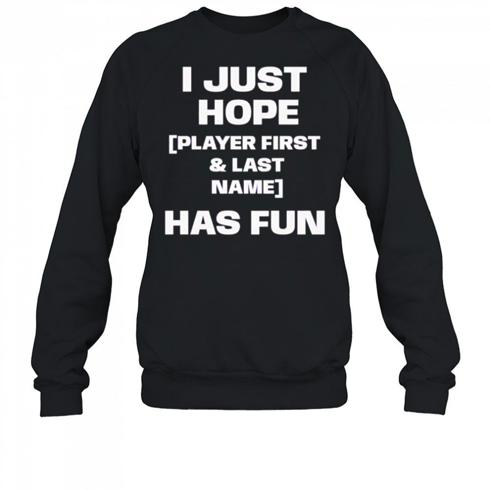 I just hope player first & last name has fun shirt Sweatshirt