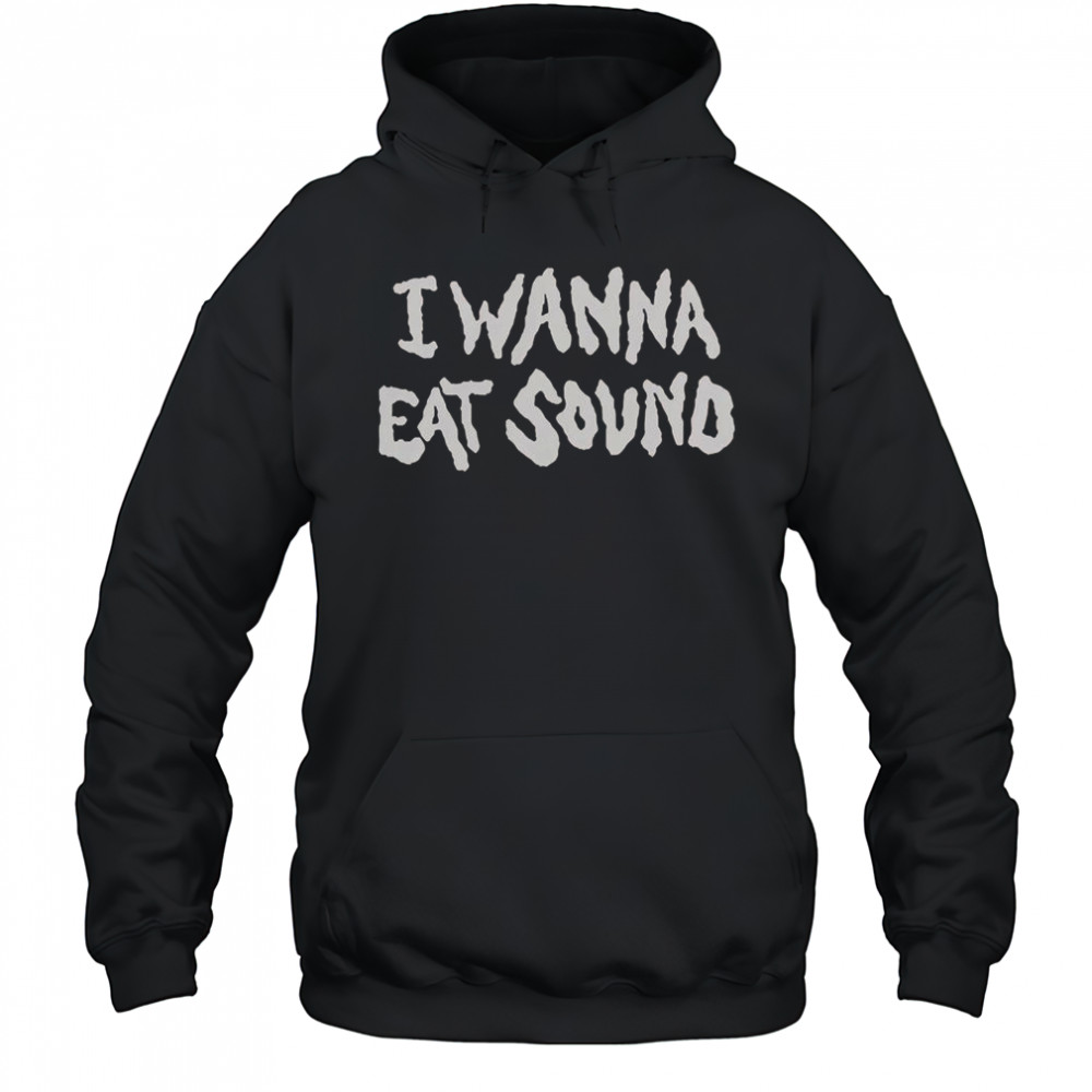 I Wanna Eat Sound T-Shirt Hoodie