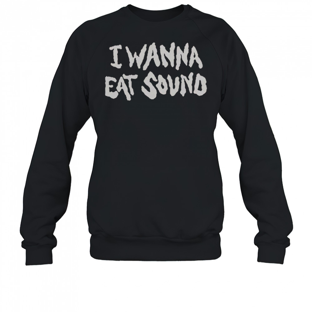 I Wanna Eat Sound T-Shirt Sweatshirt