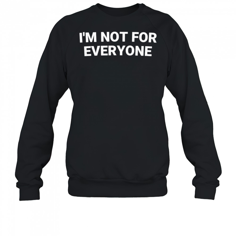 I’m not for everyone shirt Sweatshirt
