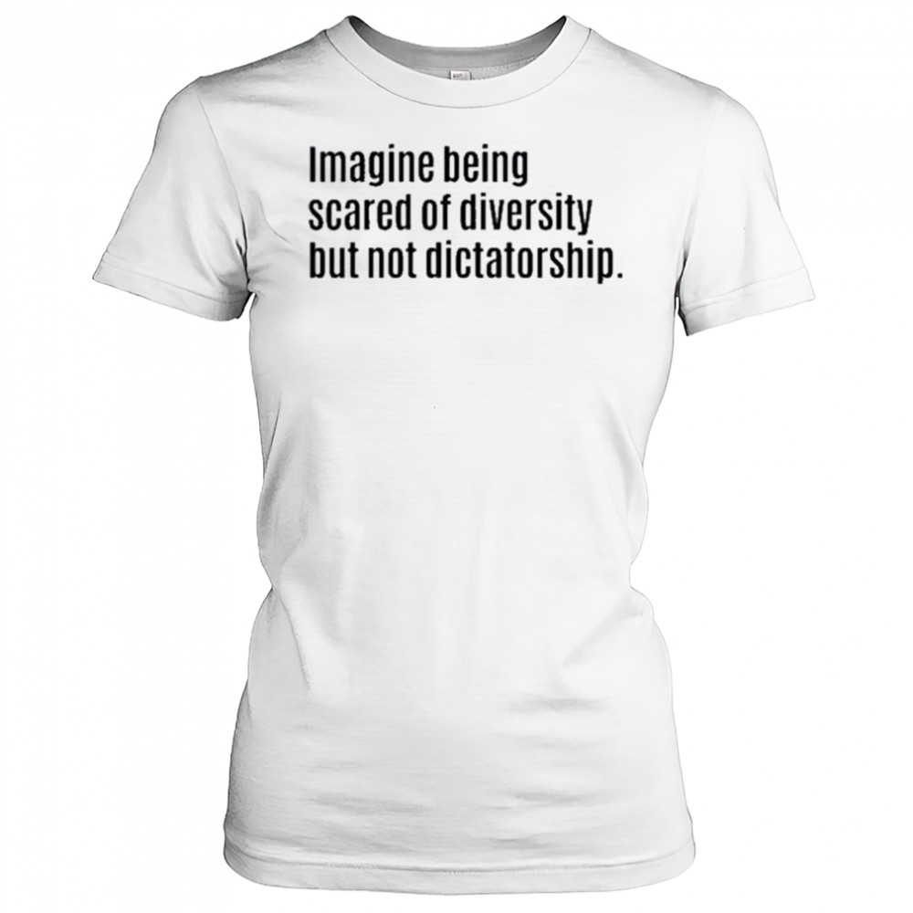 Imagine Being Scared Of Diversity But Not Dictatorship Shirt Women's T-shirt