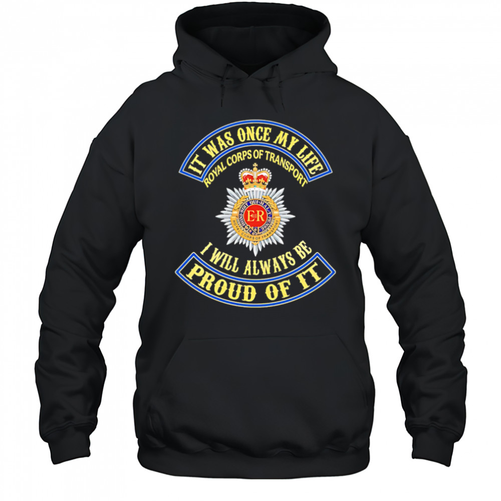It Was Once My Life Royal Corps Of Transport I Will Always Be Proud Of It shirt Hoodie