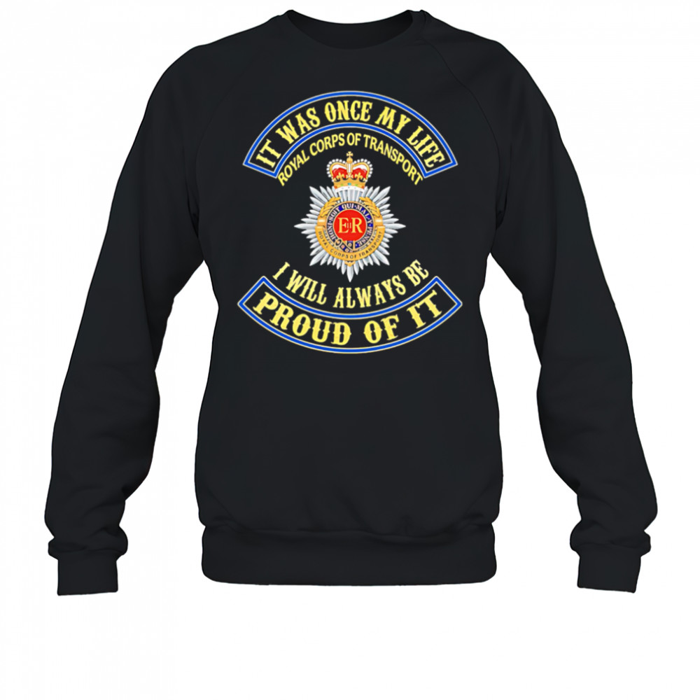 It Was Once My Life Royal Corps Of Transport I Will Always Be Proud Of It shirt Sweatshirt