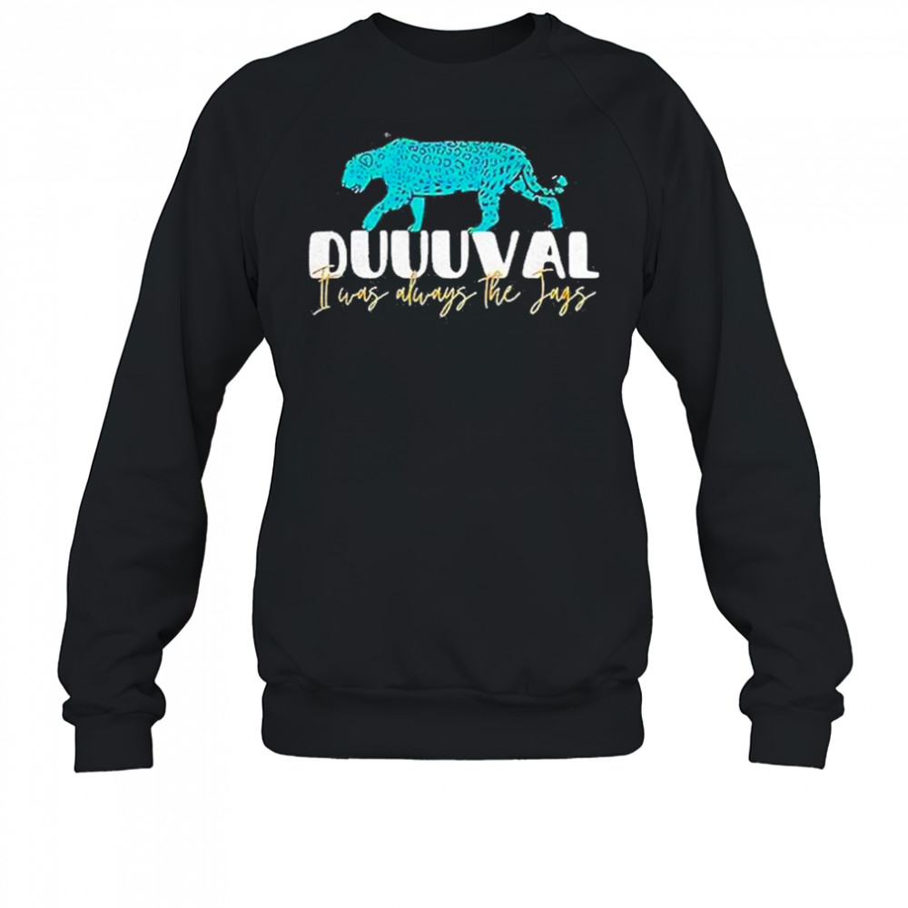 Jacksonville Jaguars I Was Always The Jags Shirt Sweatshirt