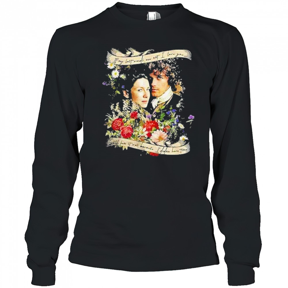 Jamie And Claire If My Last Words Are Not I Love You Shirt Long Sleeved
