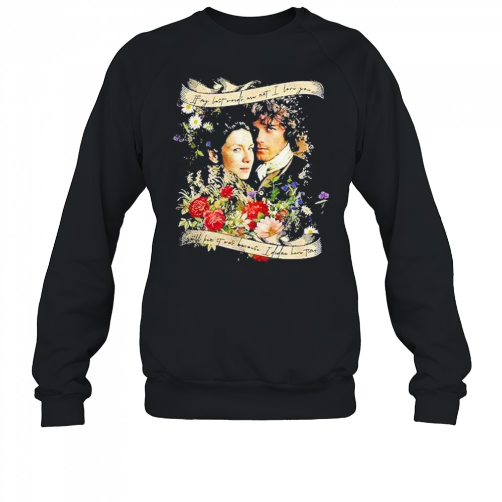 Jamie And Claire If My Last Words Are Not I Love You Shirt Sweatshirt