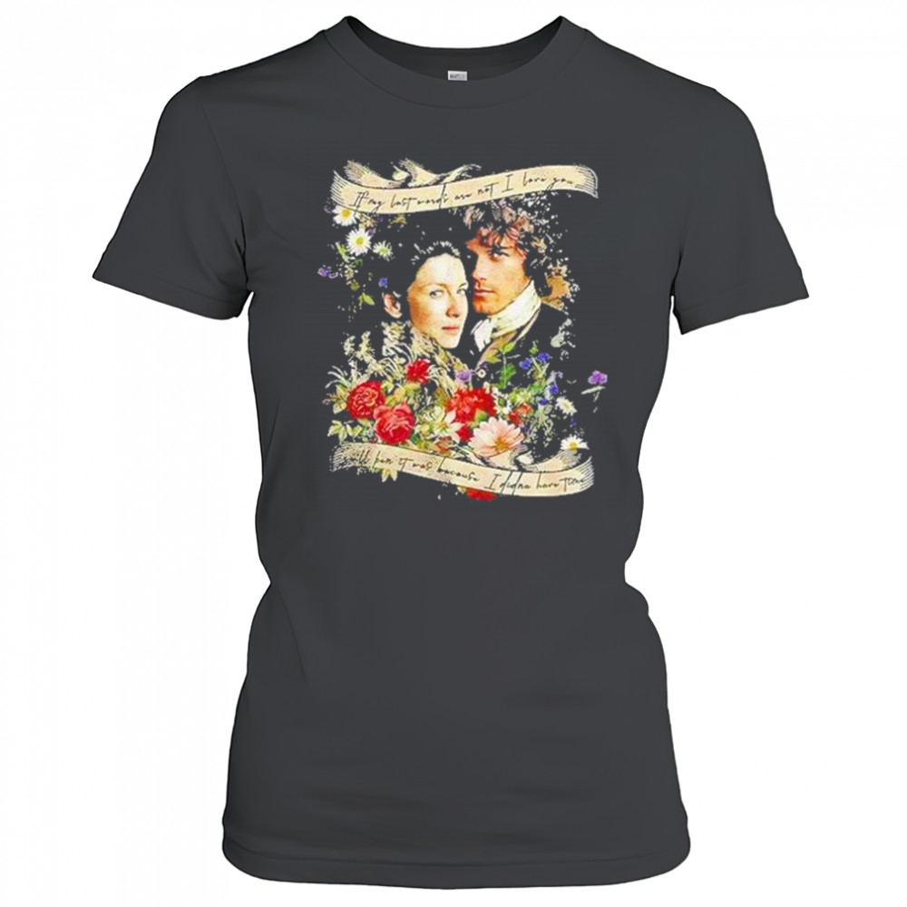 Jamie And Claire If My Last Words Are Not I Love You Shirt Women's T-shirt