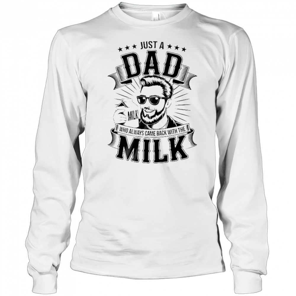 Just A Dad Who Always Came Back With The Milk Funny Father shirt Long Sleeved