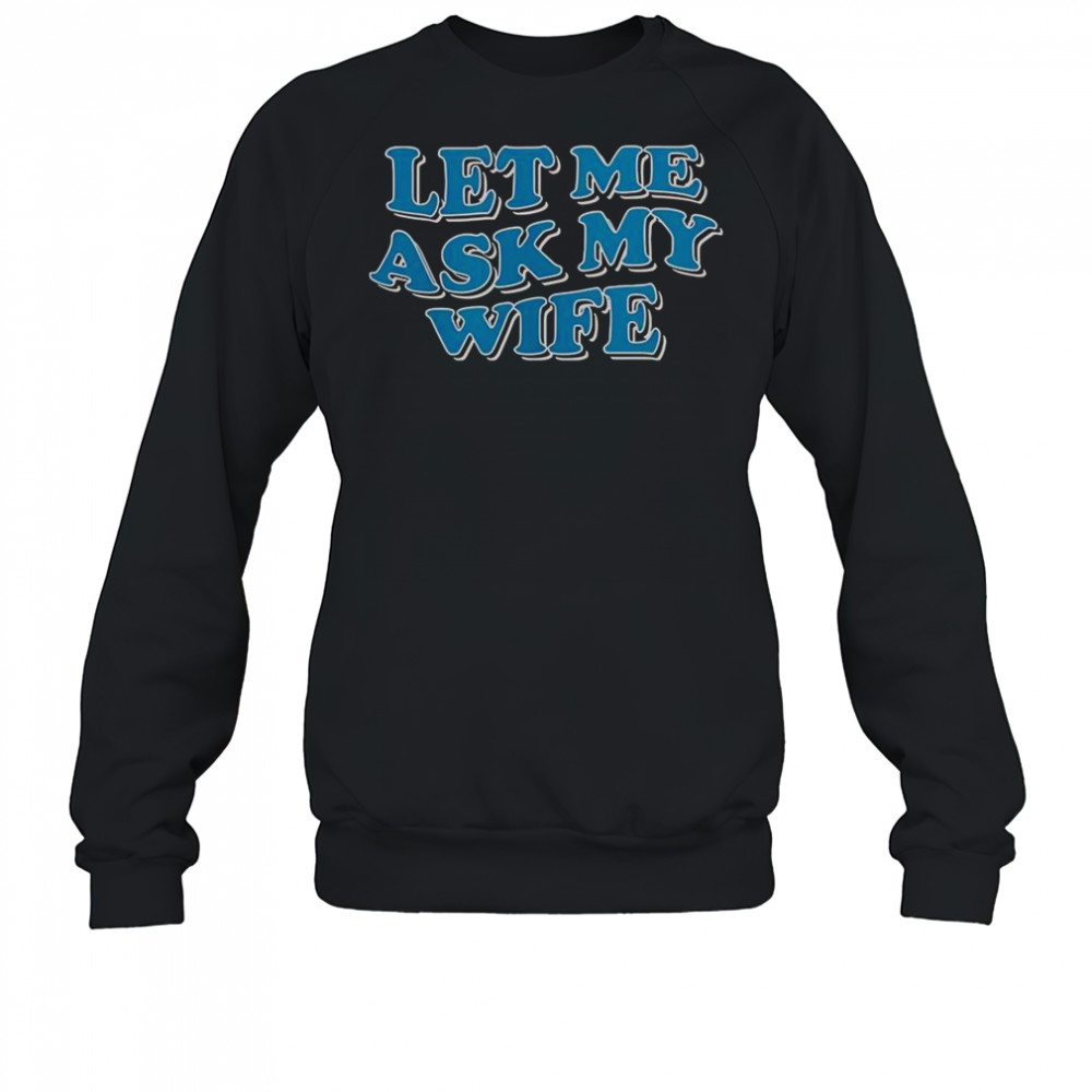 Let Me Ask My Wife T-Shirt Sweatshirt