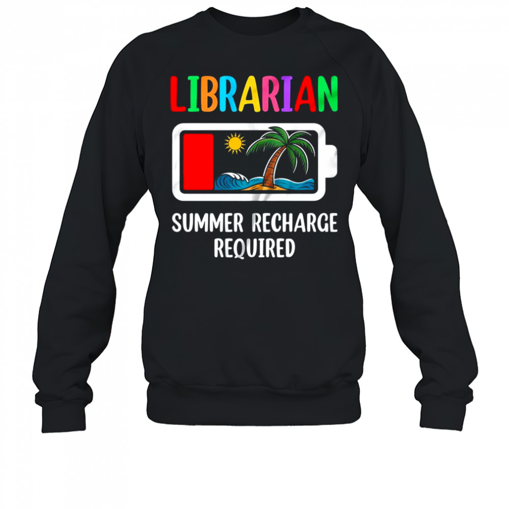 Librarian Summer Recharge Required Last Day Of School shirt Sweatshirt