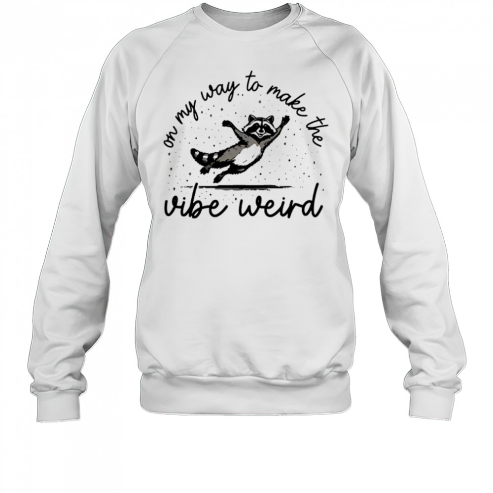 On my way to make the vibe weird shirt Sweatshirt