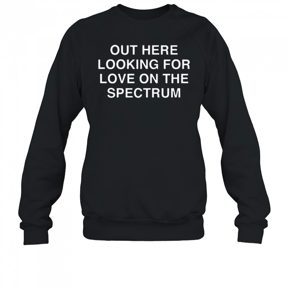 Out Here Looking For Love On The Spectrum Shirt Sweatshirt
