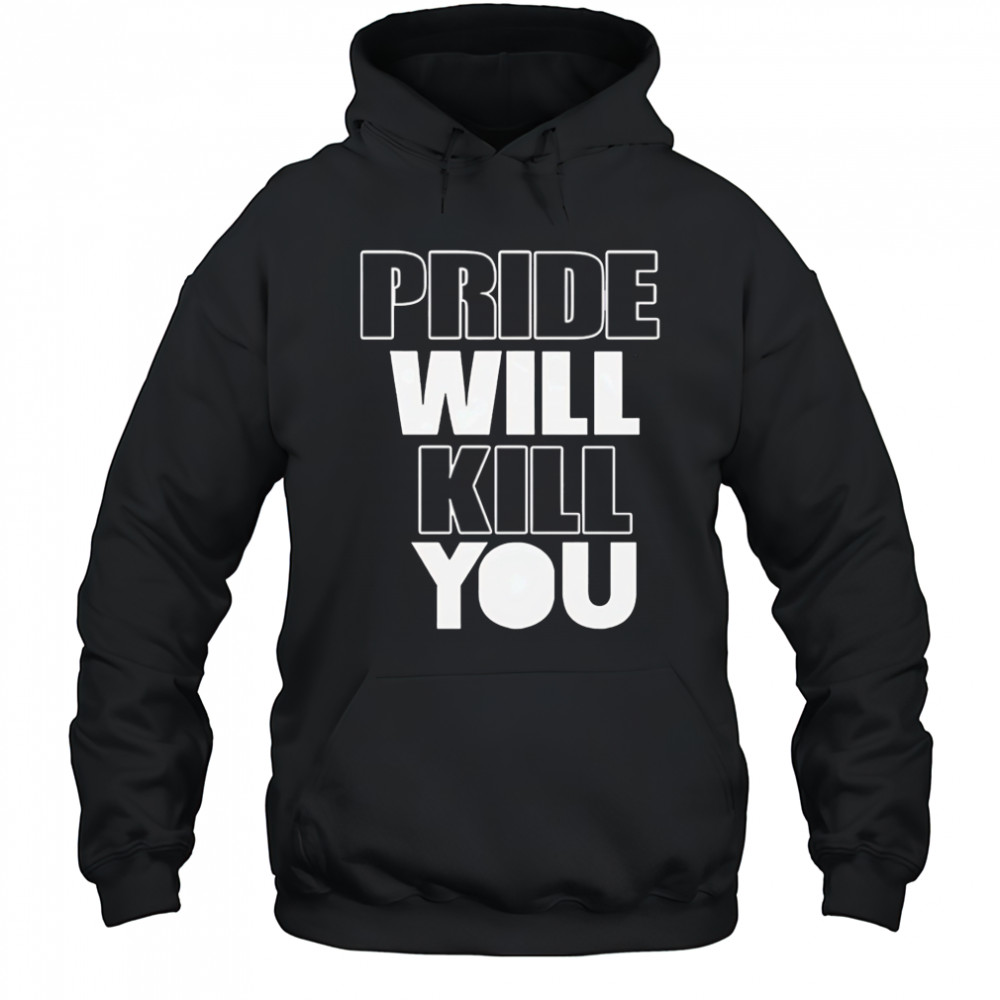 Pride Will Kill You shirt Hoodie