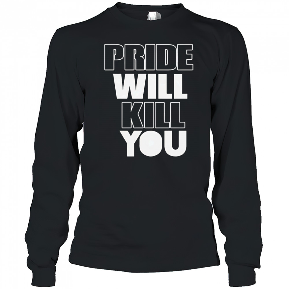 Pride Will Kill You shirt Long Sleeved