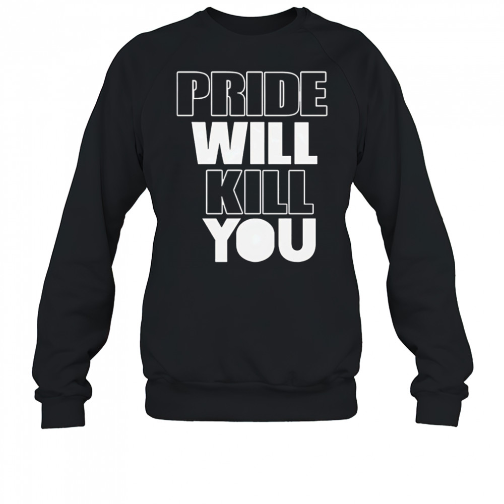 Pride Will Kill You shirt Sweatshirt