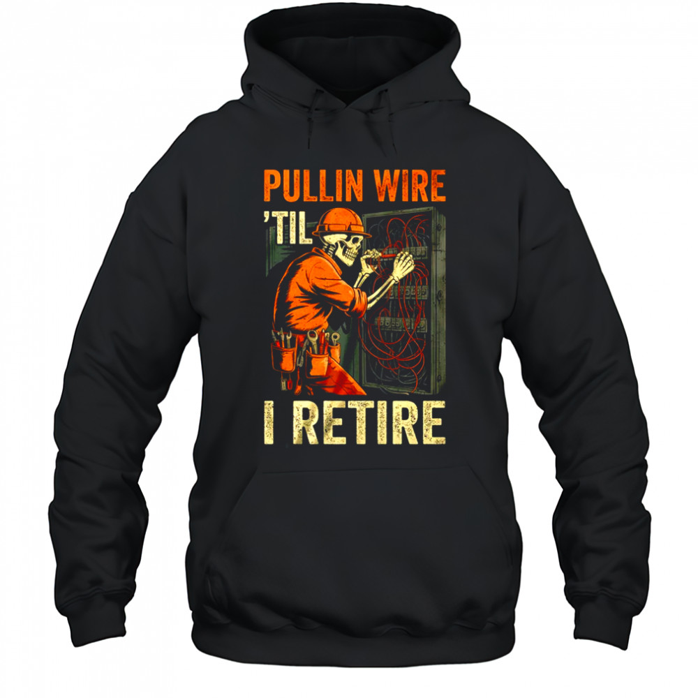 Pullin Wire Til I Retire Skeleton Retro Electrician Vintage shirt Hoodie