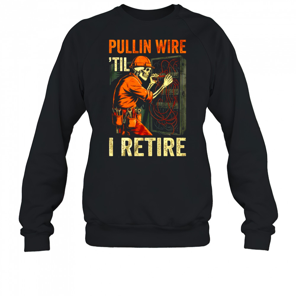 Pullin Wire Til I Retire Skeleton Retro Electrician Vintage shirt Sweatshirt