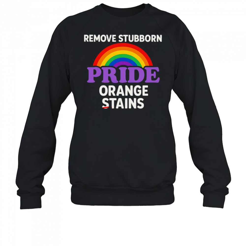 Removes Stubborn Orange Stains Anti Trump pride shirt Sweatshirt