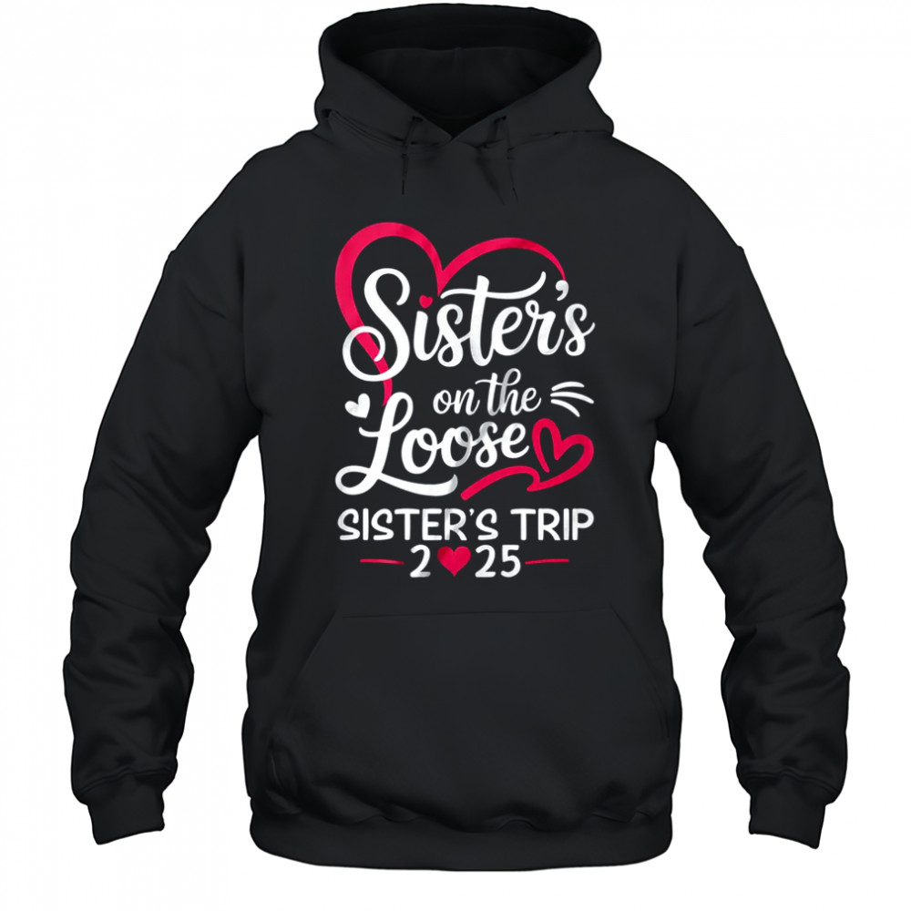 Sisters On The Loose Sisters Trip 2025 Vacation Lovers shirt Hoodie