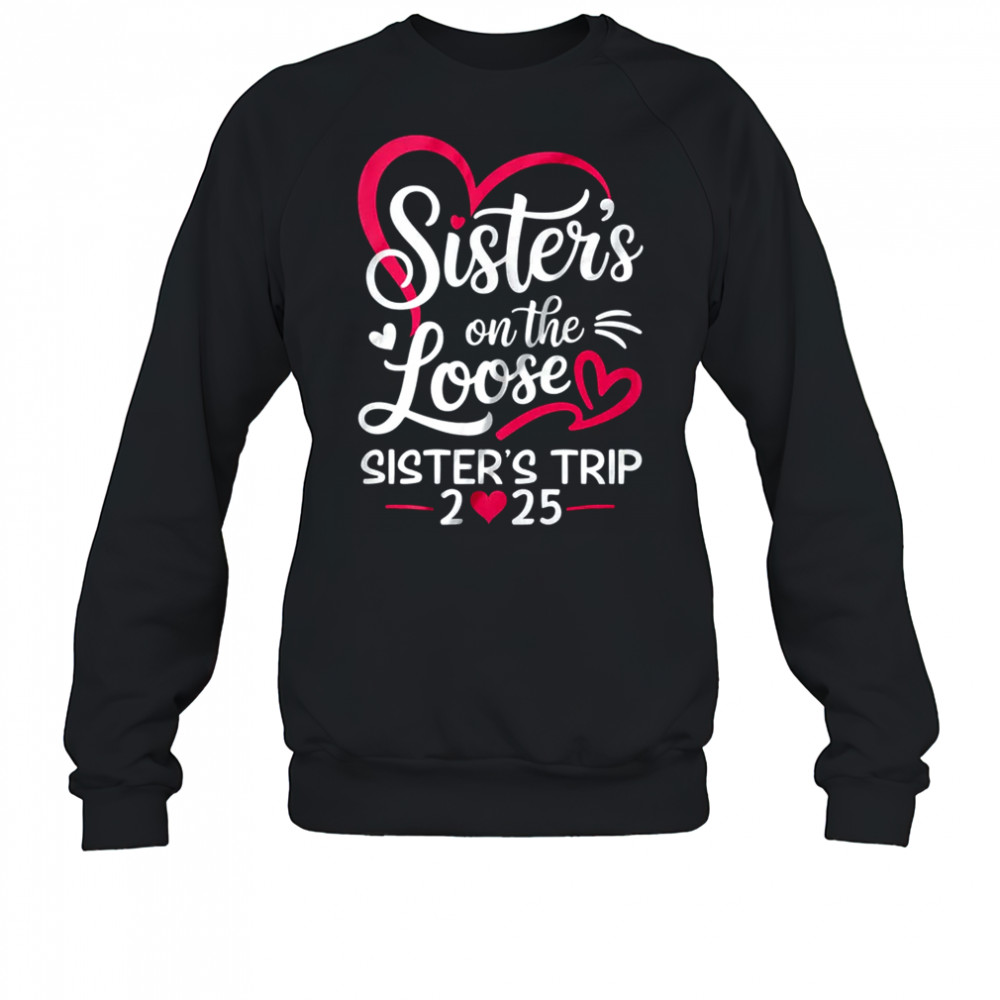 Sisters On The Loose Sisters Trip 2025 Vacation Lovers shirt Sweatshirt