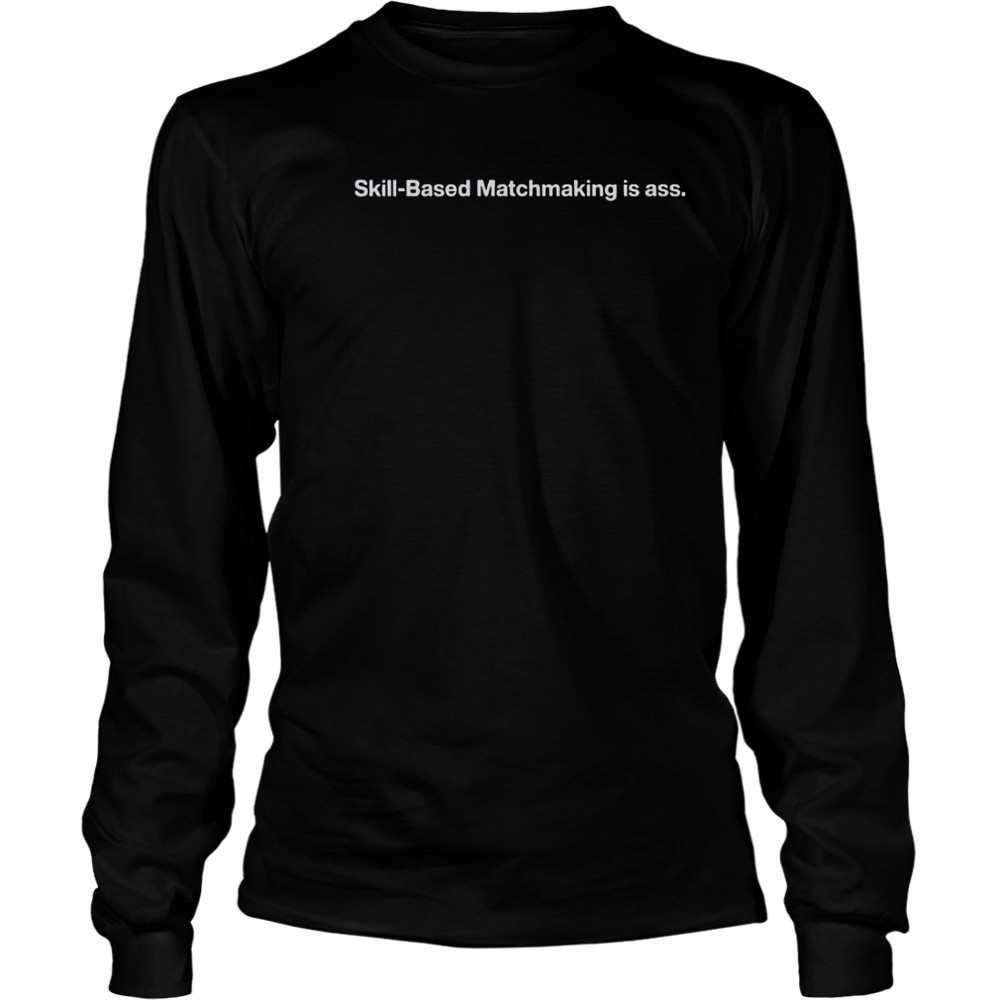 Skill-Based Matchmaking Is Ass T-Shirt Long Sleeved